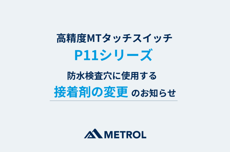 高精度MTタッチスイッチ[P11シリーズ]の防水検査穴に使用する接着剤の変更について